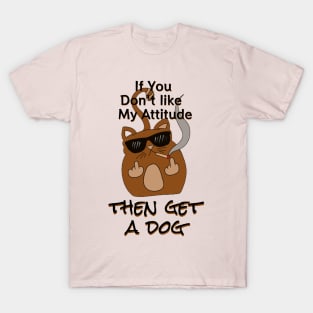 if you don't like my attitude get a dog - catsondrugs.com T-Shirt